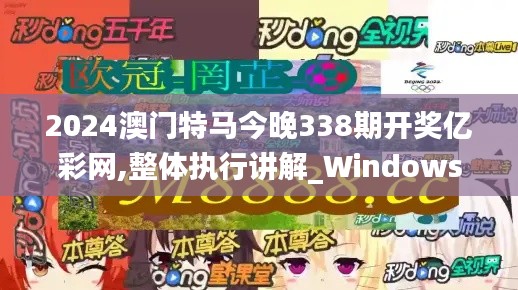 2024澳门特马今晚338期开奖亿彩网,整体执行讲解_Windows82.335-2