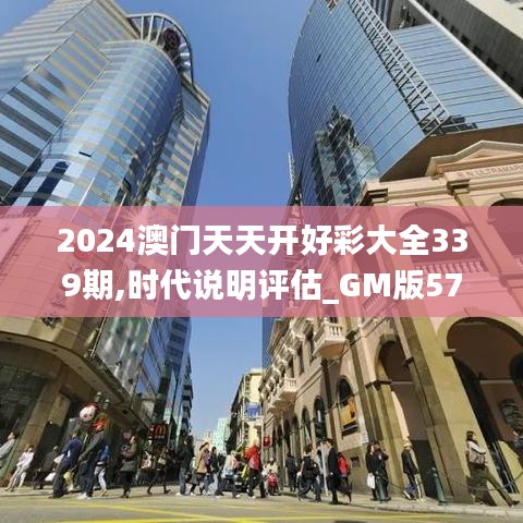 2024澳门天天开好彩大全339期,时代说明评估_GM版57.505-2