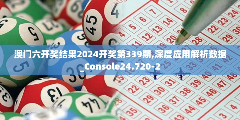 澳门六开奖结果2024开奖第339期,深度应用解析数据_Console24.720-2