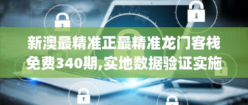 新澳最精准正最精准龙门客栈免费340期,实地数据验证实施_VR37.345-8