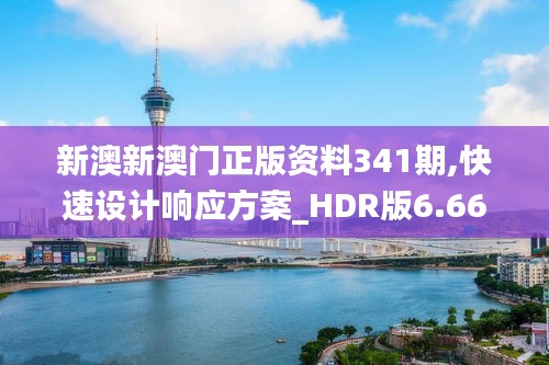 新澳新澳门正版资料341期,快速设计响应方案_HDR版6.662