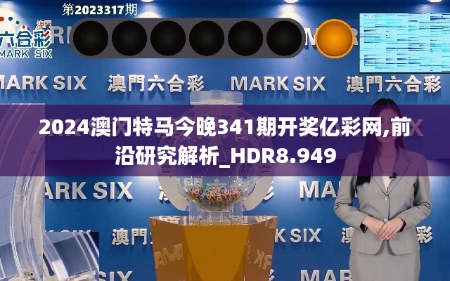 2024澳门特马今晚341期开奖亿彩网,前沿研究解析_HDR8.949