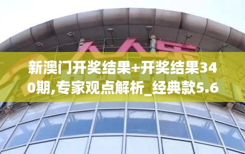 新澳门开奖结果+开奖结果340期,专家观点解析_经典款5.655