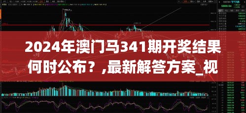 2024年澳门马341期开奖结果何时公布？,最新解答方案_视频版1.973