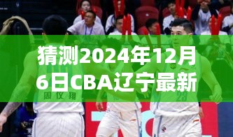 揭秘未来CBA辽宁队动态，预测2024年12月6日最新动态，初学者与进阶用户指南揭秘！