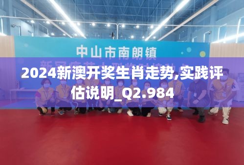 2024新澳开奖生肖走势,实践评估说明_Q2.984