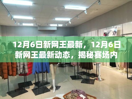 揭秘赛场内外的精彩瞬间，12月6日新网王最新动态更新速递