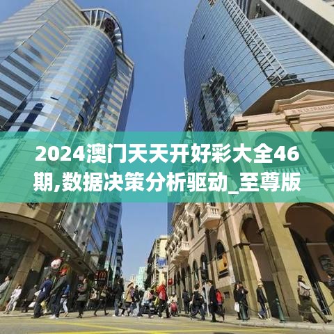 2024澳门天天开好彩大全46期,数据决策分析驱动_至尊版6.279