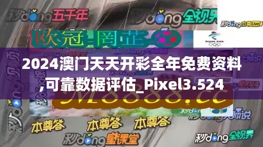 2024澳门天天开彩全年免费资料,可靠数据评估_Pixel3.524