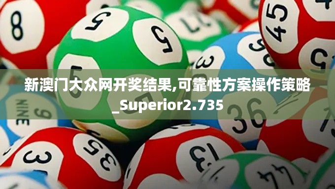 新澳门大众网开奖结果,可靠性方案操作策略_Superior2.735