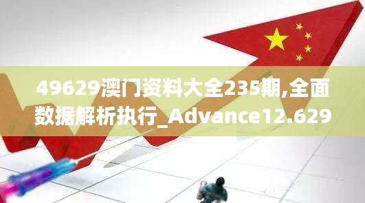 49629澳门资料大全235期,全面数据解析执行_Advance12.629