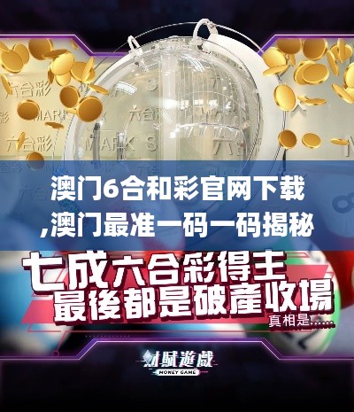 澳门6合和彩官网下载,澳门最准一码一码揭秘_Gold2.325