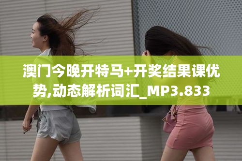 澳门今晚开特马+开奖结果课优势,动态解析词汇_MP3.833