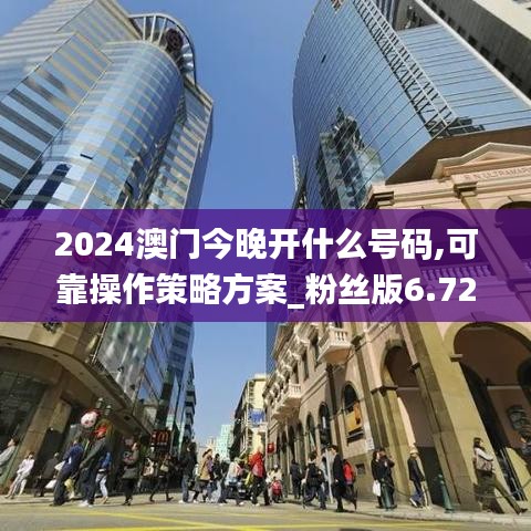 2024澳门今晚开什么号码,可靠操作策略方案_粉丝版6.723