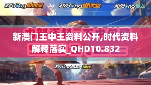 新澳门王中王资料公开,时代资料解释落实_QHD10.832