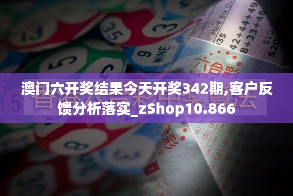 澳门六开奖结果今天开奖342期,客户反馈分析落实_zShop10.866