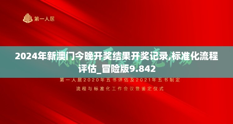 2024年新澳门今晚开奖结果开奖记录,标准化流程评估_冒险版9.842