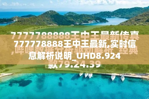 777778888王中王最新,实时信息解析说明_UHD8.924