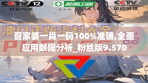 管家婆一肖一码100%准确,全面应用数据分析_粉丝版9.570