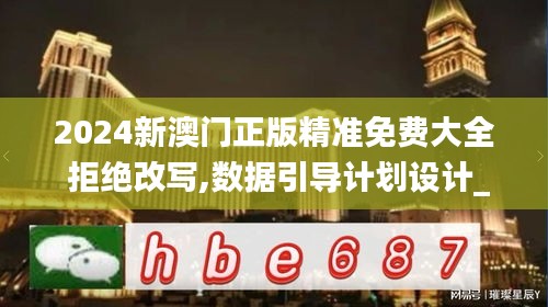 2024新澳门正版精准免费大全 拒绝改写,数据引导计划设计_Phablet13.535