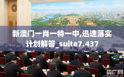 新澳门一肖一特一中,迅速落实计划解答_suite7.437