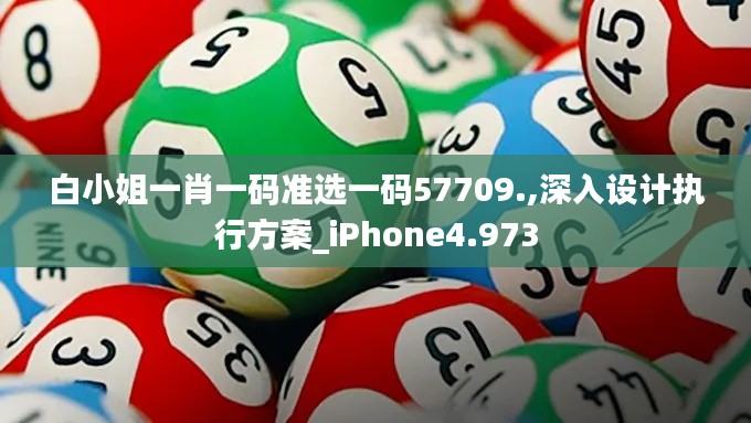 白小姐一肖一码准选一码57709.,深入设计执行方案_iPhone4.973