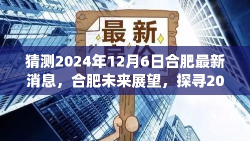 探寻合肥未来展望，揭秘合肥最新消息与未来展望 2024年12月6日最新动态揭秘