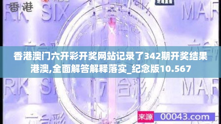 香港澳门六开彩开奖网站记录了342期开奖结果港澳,全面解答解释落实_纪念版10.567