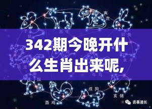 342期今晚开什么生肖出来呢,理性解答解释落实_android8.764