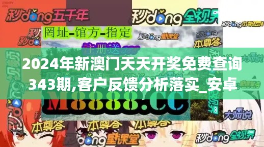 2024年新澳门天天开奖免费查询343期,客户反馈分析落实_安卓款9.603