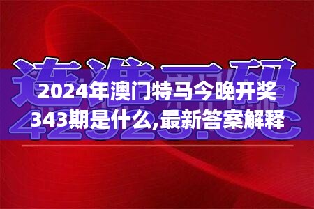 2024年澳门特马今晚开奖343期是什么,最新答案解释落实_8K8.980