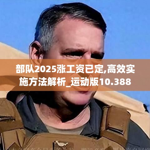 部队2025涨工资已定,高效实施方法解析_运动版10.388