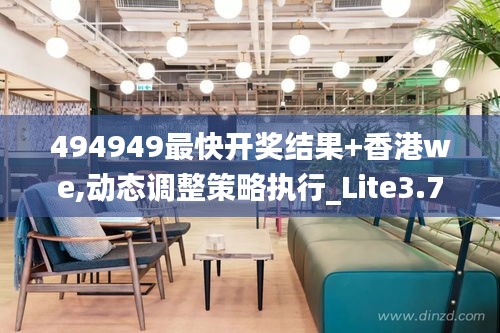 494949最快开奖结果+香港we,动态调整策略执行_Lite3.701