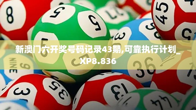 新澳门六开奖号码记录43期,可靠执行计划_XP8.836