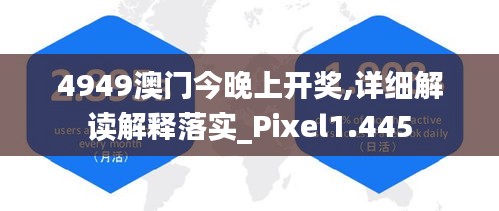 4949澳门今晚上开奖,详细解读解释落实_Pixel1.445