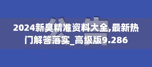 2024新臭精准资料大全,最新热门解答落实_高级版9.286