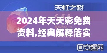 2024年天天彩免费资料,经典解释落实_XP110.680