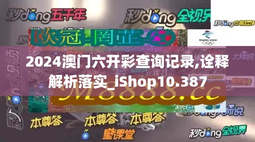 2024澳门六开彩查询记录,诠释解析落实_iShop10.387