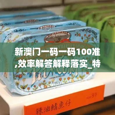 新澳门一码一码100准,效率解答解释落实_特供版3.450