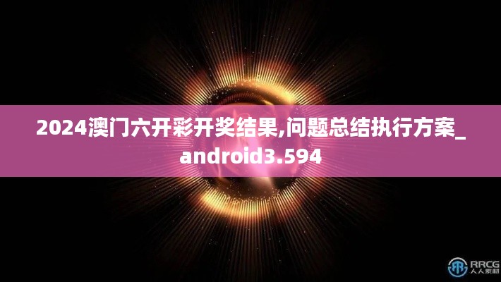 2024澳门六开彩开奖结果,问题总结执行方案_android3.594