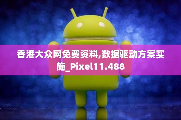 香港大众网免费资料,数据驱动方案实施_Pixel11.488