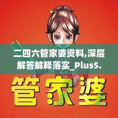 二四六管家婆资料,深层解答解释落实_Plus5.111