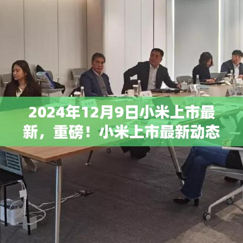 2024年12月9日小米上市最新，重磅！小米上市最新动态揭秘，2024年12月9日，科技巨头迈向新征程