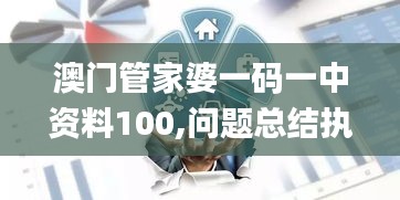 澳门管家婆一码一中资料100,问题总结执行方案_HT9.374