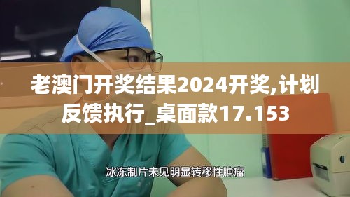 老澳门开奖结果2024开奖,计划反馈执行_桌面款17.153