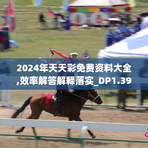 2024年天天彩免费资料大全,效率解答解释落实_DP1.396