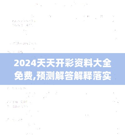 2024天天开彩资料大全免费,预测解答解释落实_iShop3.902