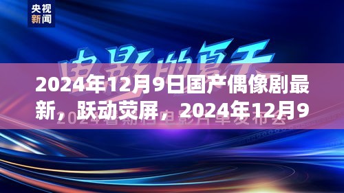 跃动荧屏，最新国产偶像剧的励志启示（2024年12月9日更新）