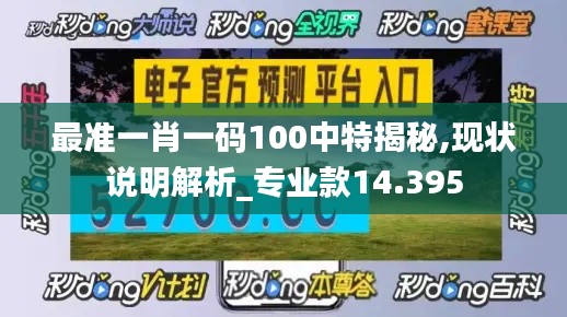 最准一肖一码100中特揭秘,现状说明解析_专业款14.395