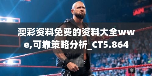 澳彩资料免费的资料大全wwe,可靠策略分析_CT5.864